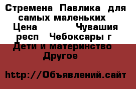 Стремена “Павлика“ для самых маленьких › Цена ­ 2 500 - Чувашия респ., Чебоксары г. Дети и материнство » Другое   